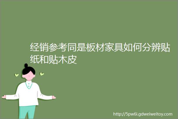 经销参考同是板材家具如何分辨贴纸和贴木皮